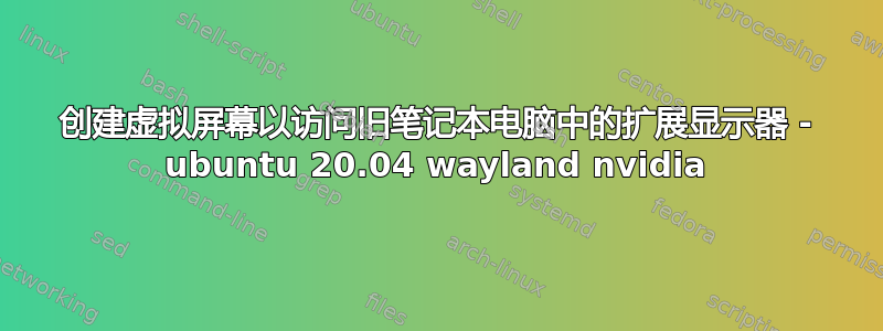 创建虚拟屏幕以访问旧笔记本电脑中的扩展显示器 - ubuntu 20.04 wayland nvidia