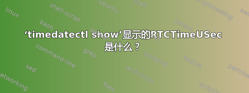 ‘timedatectl show’显示的RTCTimeUSec 是什么？