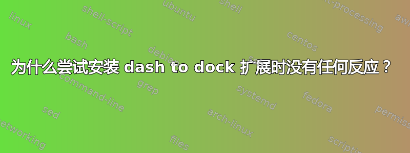 为什么尝试安装 dash to dock 扩展时没有任何反应？