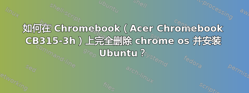 如何在 Chromebook（Acer Chromebook CB315-3h）上完全删除 chrome os 并安装 Ubuntu？