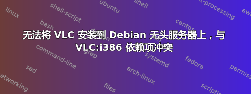 无法将 VLC 安装到 Debian 无头服务器上，与 VLC:i386 依赖项冲突