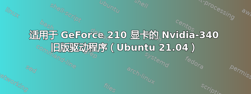 适用于 GeForce 210 显卡的 Nvidia-340 旧版驱动程序（Ubuntu 21.04）