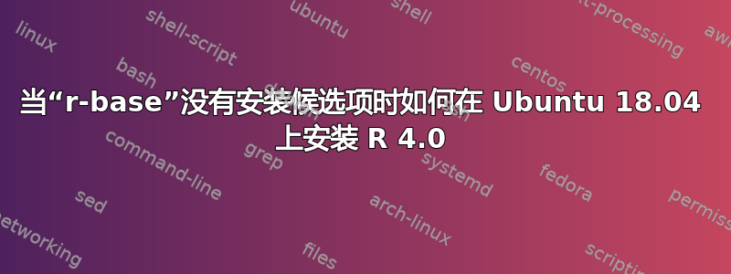 当“r-base”没有安装候选项时如何在 Ubuntu 18.04 上安装 R 4.0