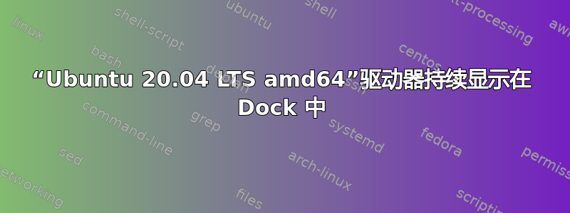 “Ubuntu 20.04 LTS amd64”驱动器持续显示在 Dock 中