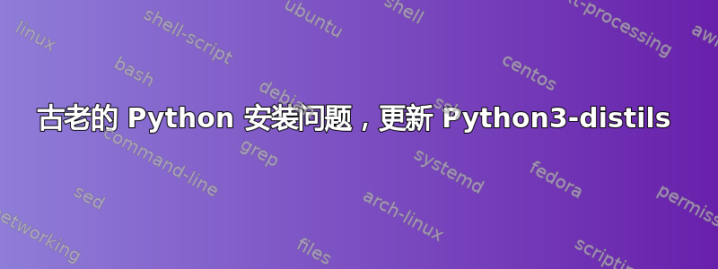 古老的 Python 安装问题，更新 Python3-distils