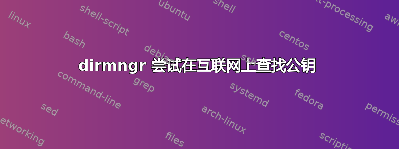 dirmngr 尝试在互联网上查找公钥