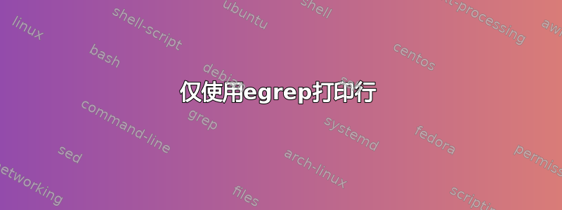 仅使用egrep打印行