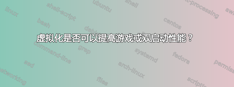 虚拟化是否可以提高游戏或双启动性能？