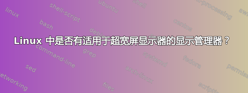 Linux 中是否有适用于超宽屏显示器的显示管理器？