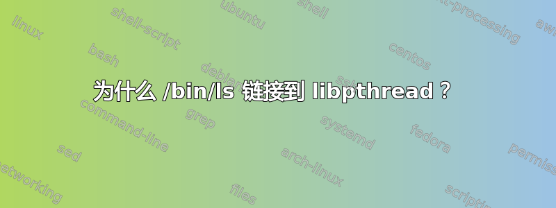 为什么 /bin/ls 链接到 libpthread？