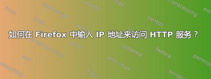 如何在 Firefox 中输入 IP 地址来访问 HTTP 服务？