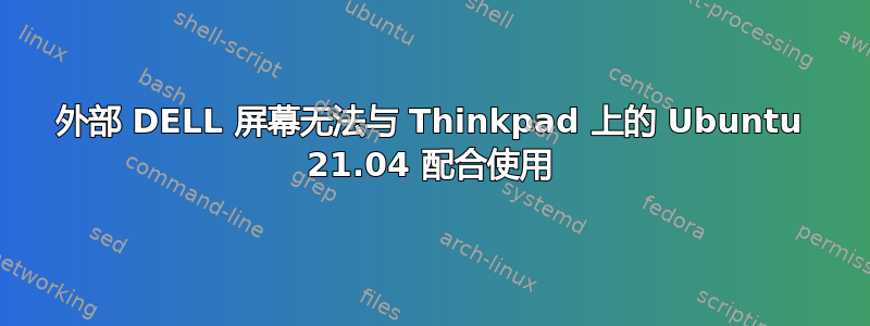 外部 DELL 屏幕无法与 Thinkpad 上的 Ubuntu 21.04 配合使用