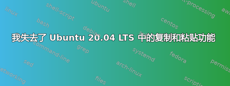 我失去了 Ubuntu 20.04 LTS 中的复制和粘贴功能