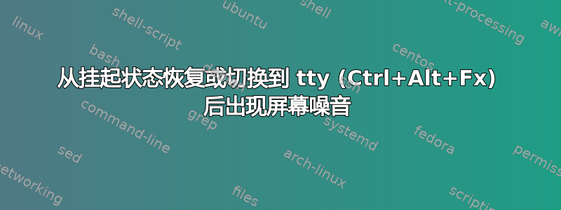 从挂起状态恢复或切换到 tty (Ctrl+Alt+Fx) 后出现屏幕噪音