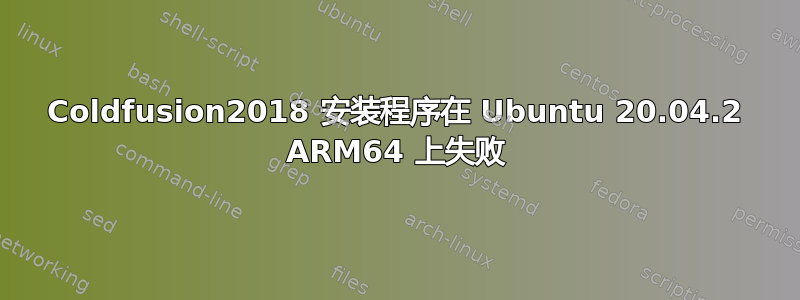 Coldfusion2018 安装程序在 Ubuntu 20.04.2 ARM64 上失败