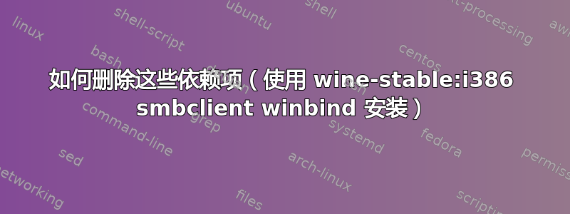 如何删除这些依赖项（使用 wine-stable:i386 smbclient winbind 安装）