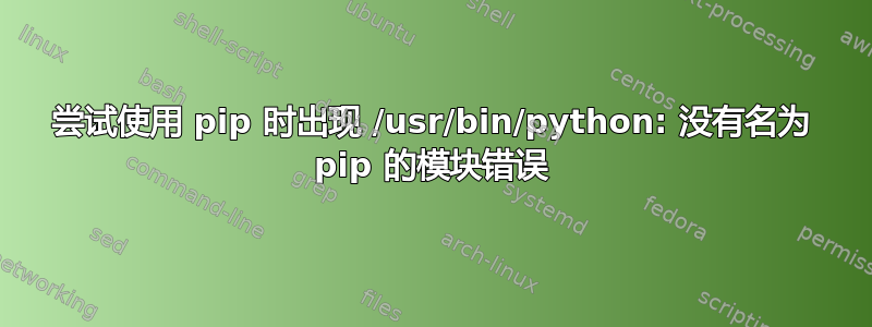 尝试使用 pip 时出现 /usr/bin/python: 没有名为 pip 的模块错误