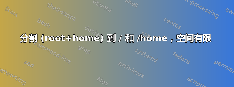 分割 (root+home) 到 / 和 /home，空间有限