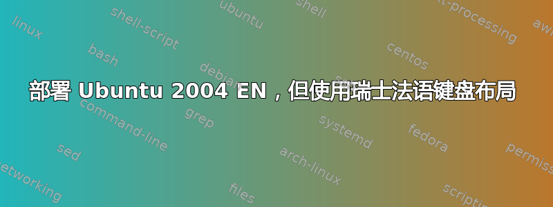 部署 Ubuntu 2004 EN，但使用瑞士法语键盘布局