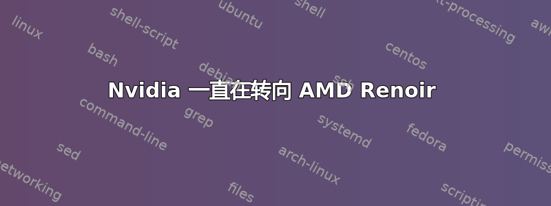 Nvidia 一直在转向 AMD Renoir