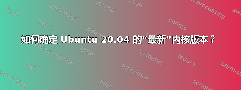 如何确定 Ubuntu 20.04 的“最新”内核版本？