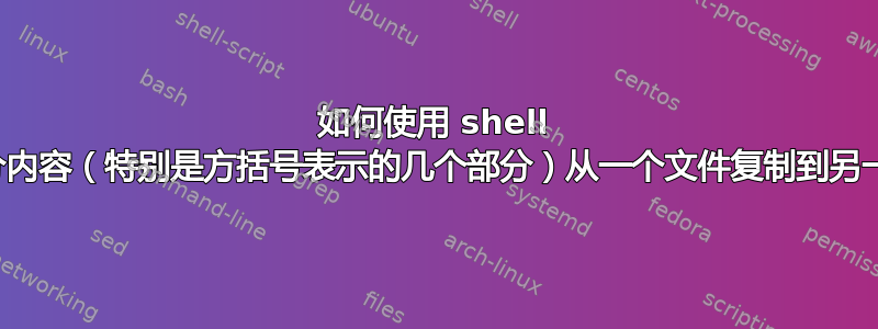 如何使用 shell 脚本将部分内容（特别是方括号表示的几个部分）从一个文件复制到另一个文件？