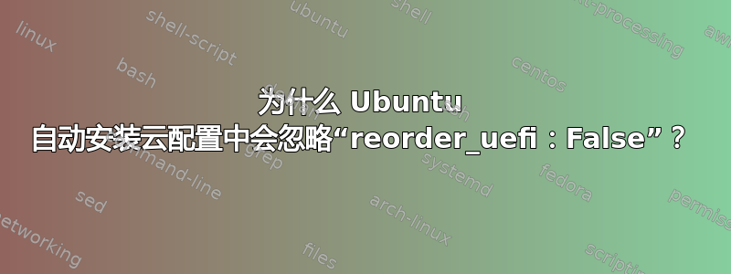 为什么 Ubuntu 自动安装云配置中会忽略“reorder_uefi：False”？