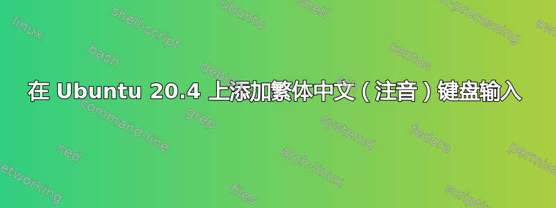 在 Ubuntu 20.4 上添加繁体中文（注音）键盘输入