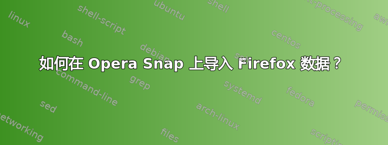 如何在 Opera Snap 上导入 Firefox 数据？