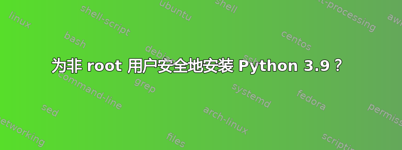 为非 root 用户安全地安装 Python 3.9？