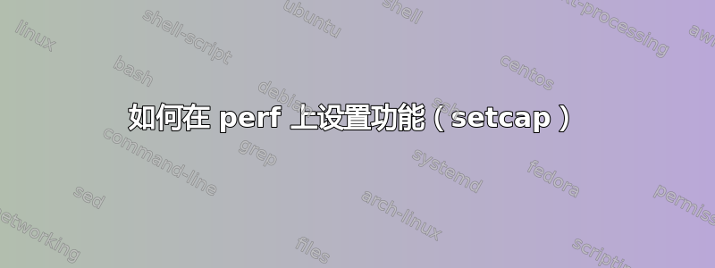 如何在 perf 上设置功能（setcap）