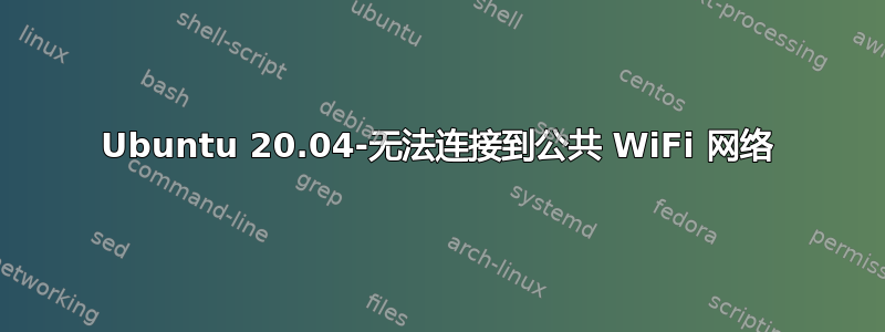 Ubuntu 20.04-无法连接到公共 WiFi 网络