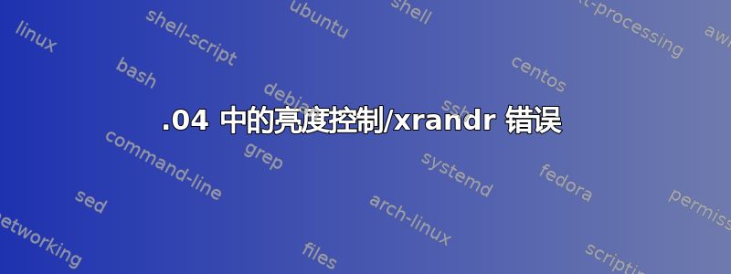 18.04 中的亮度控制/xrandr 错误