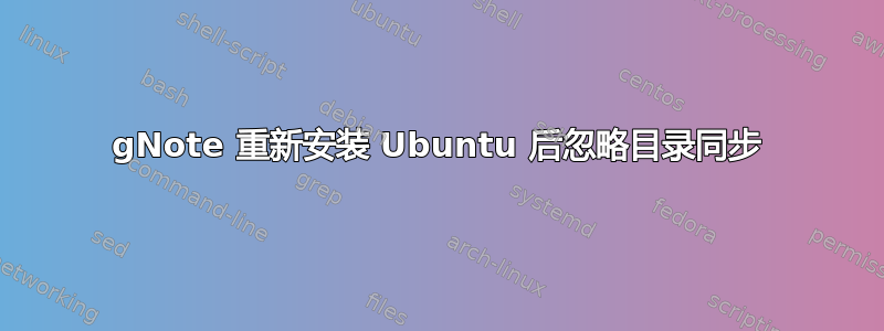 gNote 重新安装 Ubuntu 后忽略目录同步