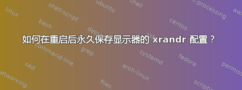 如何在重启后永久保存显示器的 xrandr 配置？