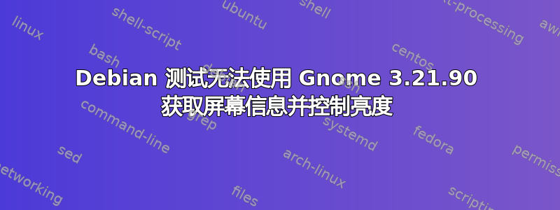 Debian 测试无法使用 Gnome 3.21.90 获取屏幕信息并控制亮度