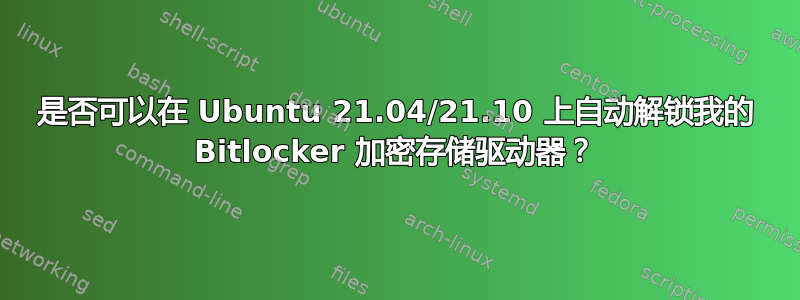 是否可以在 Ubuntu 21.04/21.10 上自动解锁我的 Bitlocker 加密存储驱动器？