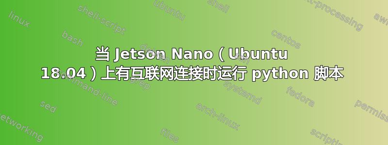 当 Jetson Nano（Ubuntu 18.04）上有互联网连接时运行 python 脚本