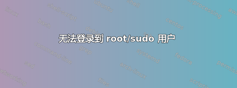 无法登录到 root/sudo 用户