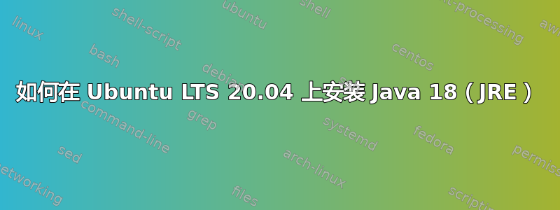 如何在 Ubuntu LTS 20.04 上安装 Java 18（JRE）