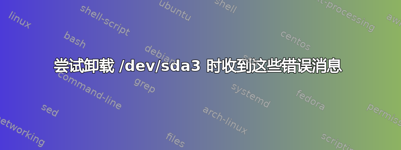 尝试卸载 /dev/sda3 时收到这些错误消息