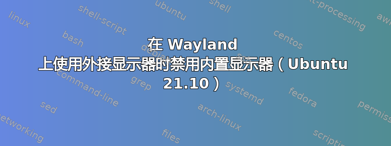 在 Wayland 上使用外接显示器时禁用内置显示器（Ubuntu 21.10）