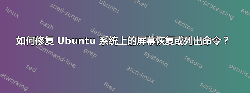 如何修复 Ubuntu 系统上的屏幕恢复或列出命令？