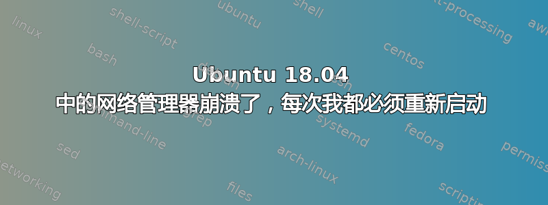 Ubuntu 18.04 中的网络管理器崩溃了，每次我都必须重新启动