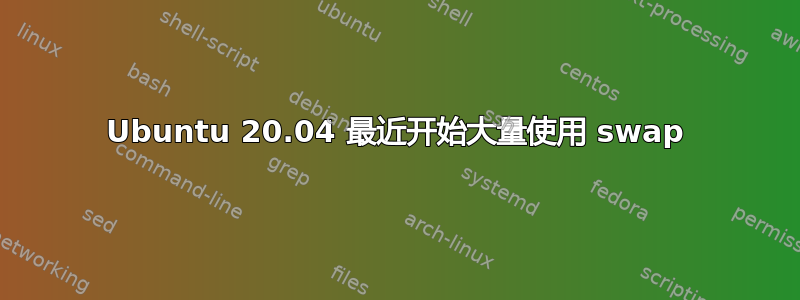 Ubuntu 20.04 最近开始大量使用 swap