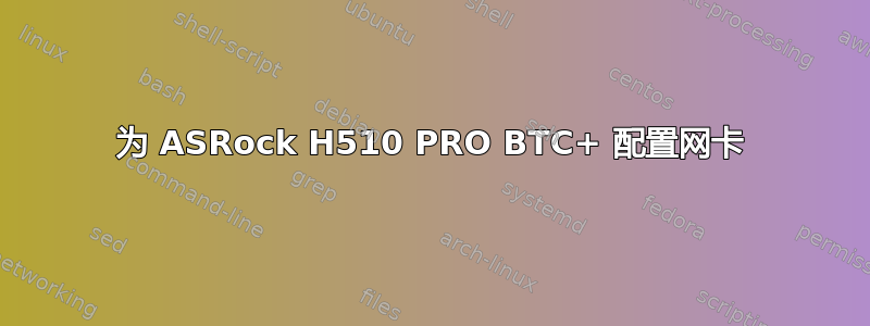 为 ASRock H510 PRO BTC+ 配置网卡