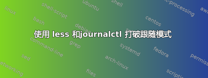 使用 less 和journalctl 打破跟随模式