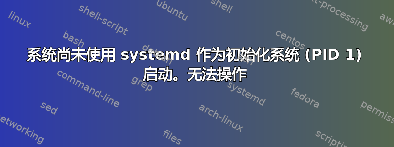 系统尚未使用 systemd 作为初始化系统 (PID 1) 启动。无法操作