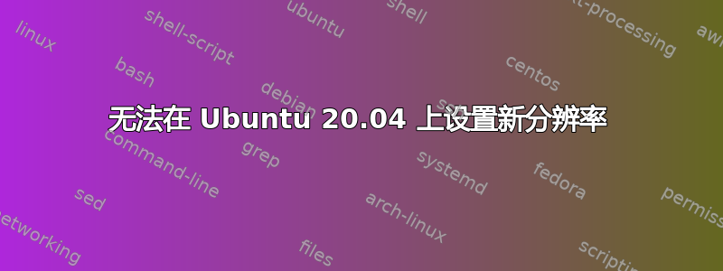 无法在 Ubuntu 20.04 上设置新分辨率