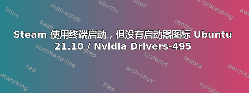 Steam 使用终端启动，但没有启动器图标 Ubuntu 21.10 / Nvidia Drivers-495